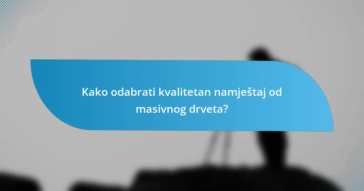 Kako odabrati kvalitetan namještaj od masivnog drveta?