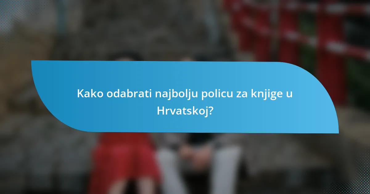 Kako odabrati najbolju policu za knjige u Hrvatskoj?