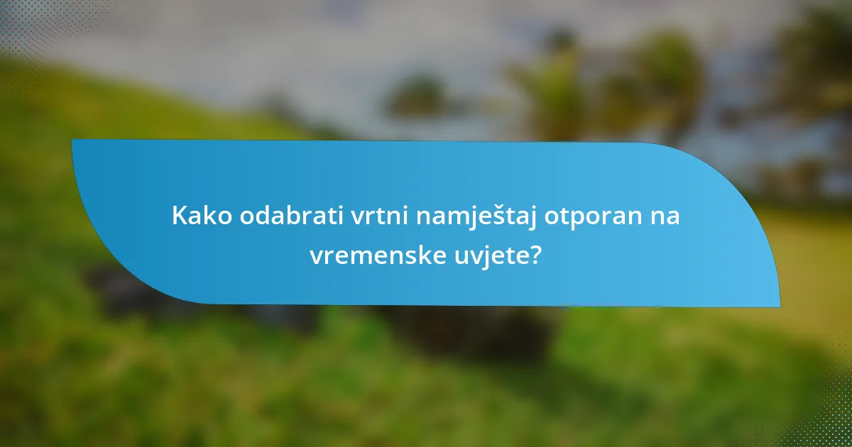 Kako odabrati vrtni namještaj otporan na vremenske uvjete?