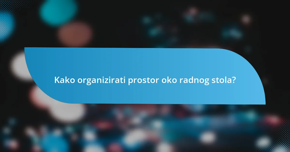 Kako organizirati prostor oko radnog stola?