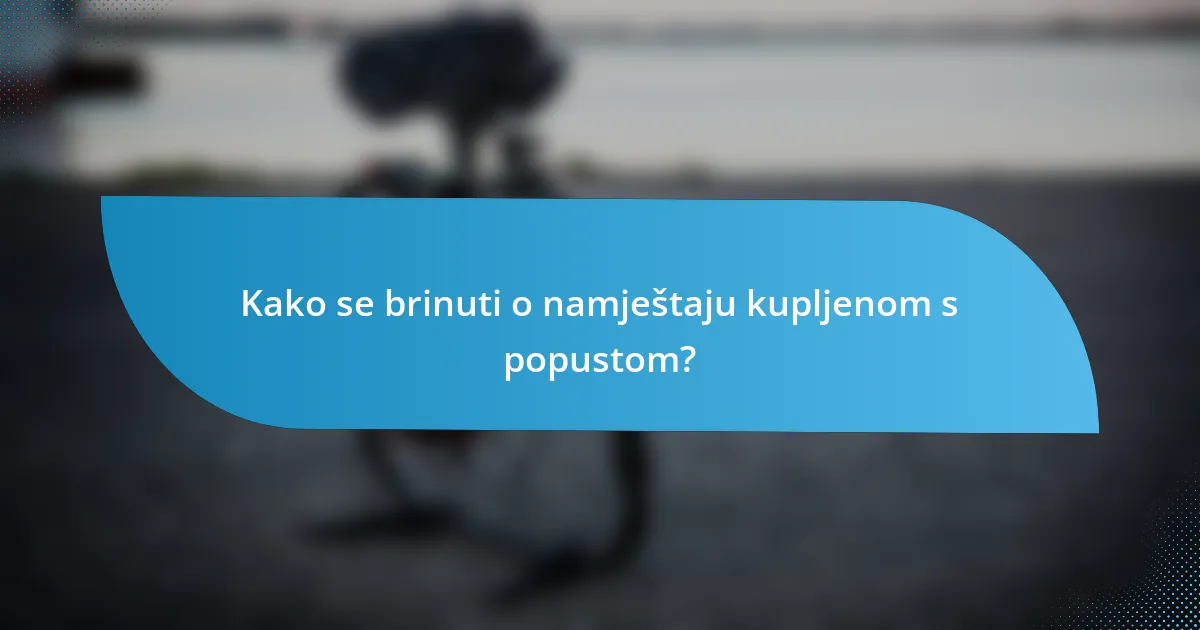 Kako se brinuti o namještaju kupljenom s popustom?