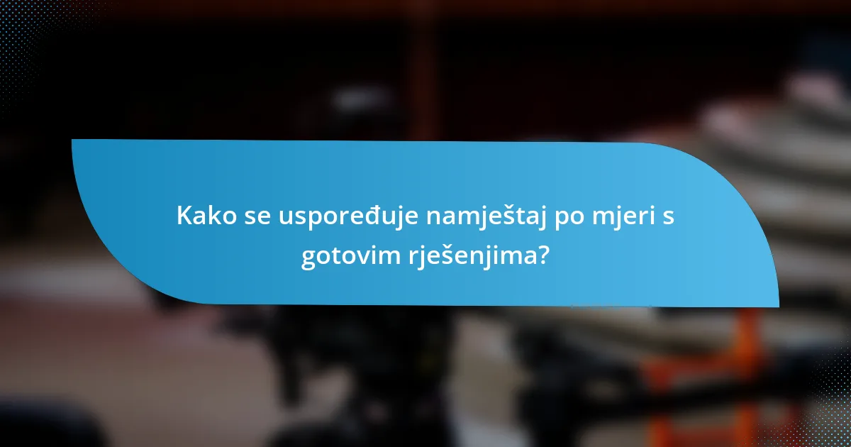 Kako se uspoređuje namještaj po mjeri s gotovim rješenjima?