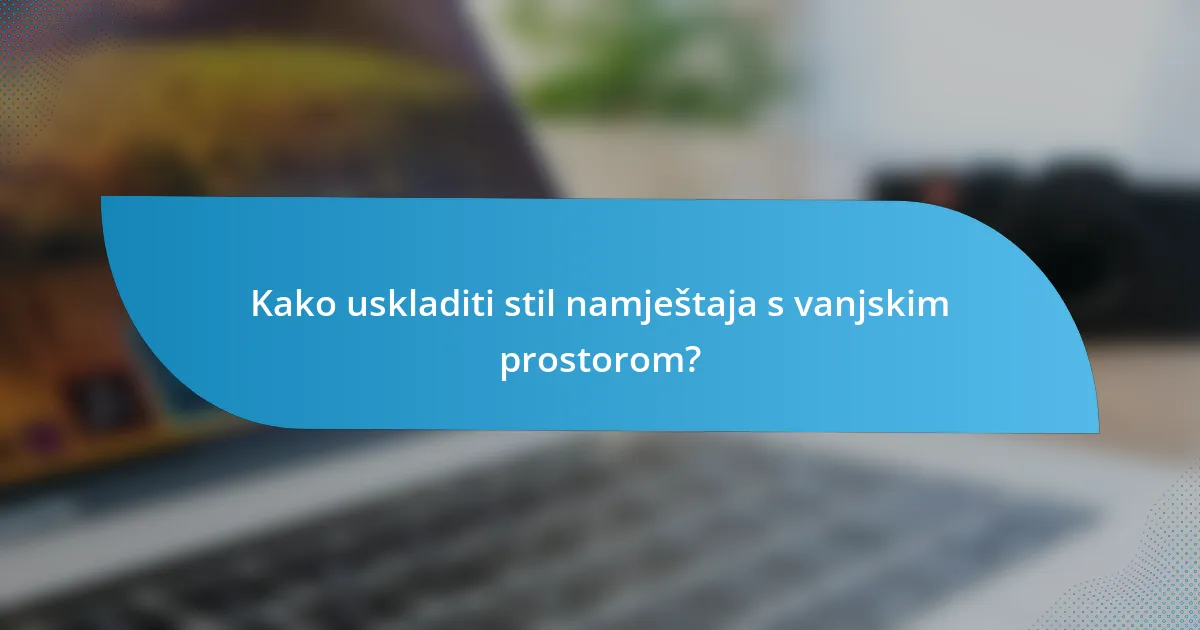 Kako uskladiti stil namještaja s vanjskim prostorom?