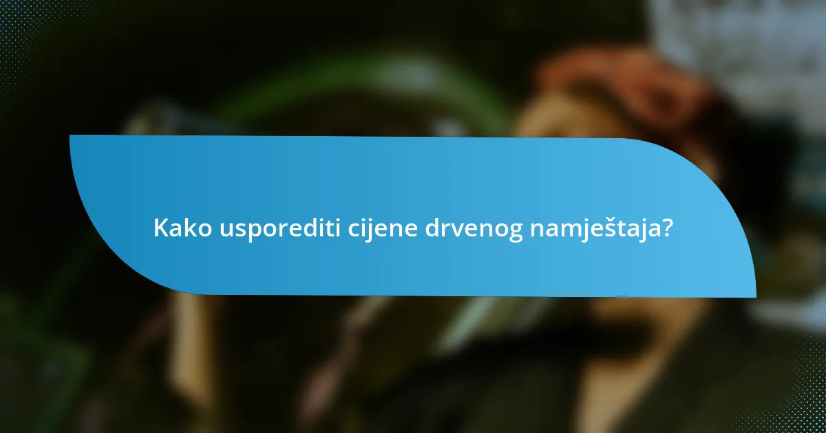 Kako usporediti cijene drvenog namještaja?