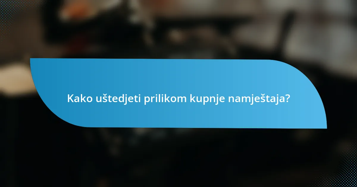 Kako uštedjeti prilikom kupnje namještaja?