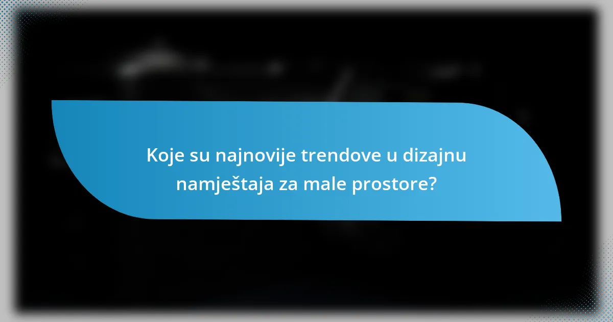 Koje su najnovije trendove u dizajnu namještaja za male prostore?