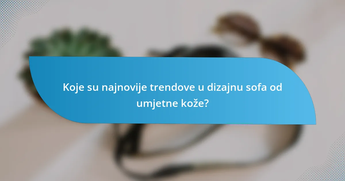 Koje su najnovije trendove u dizajnu sofa od umjetne kože?