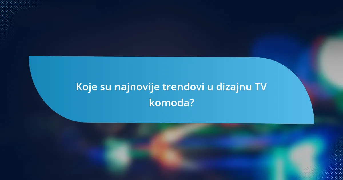 Koje su najnovije trendovi u dizajnu TV komoda?