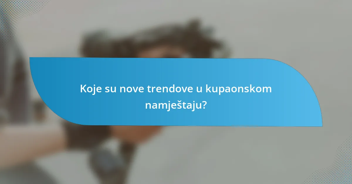 Koje su nove trendove u kupaonskom namještaju?
