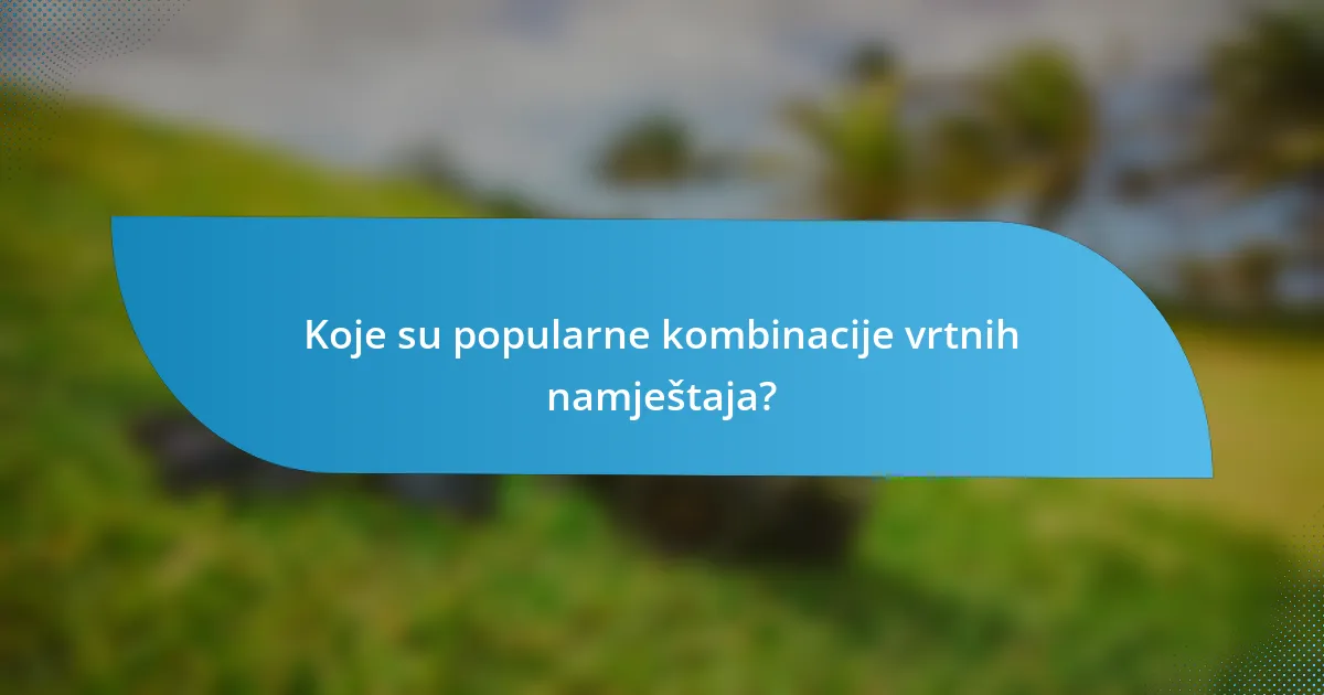 Koje su popularne kombinacije vrtnih namještaja?