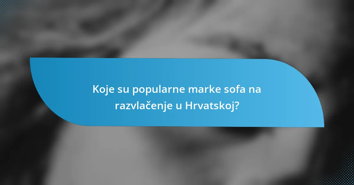 Koje su popularne marke sofa na razvlačenje u Hrvatskoj?