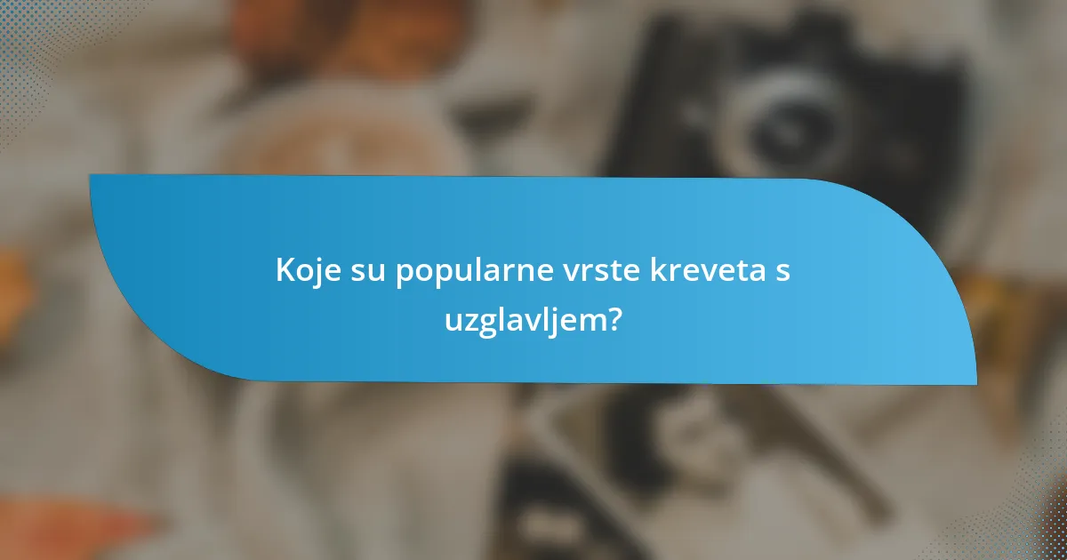 Koje su popularne vrste kreveta s uzglavljem?