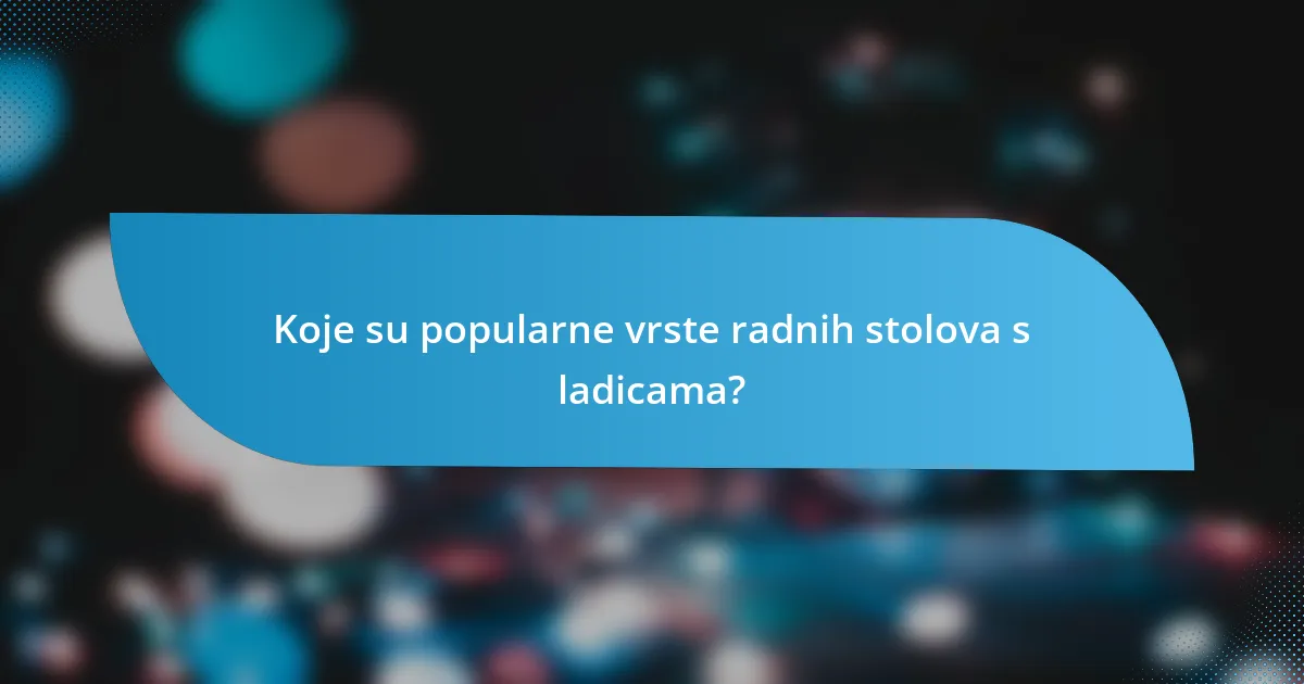 Koje su popularne vrste radnih stolova s ladicama?