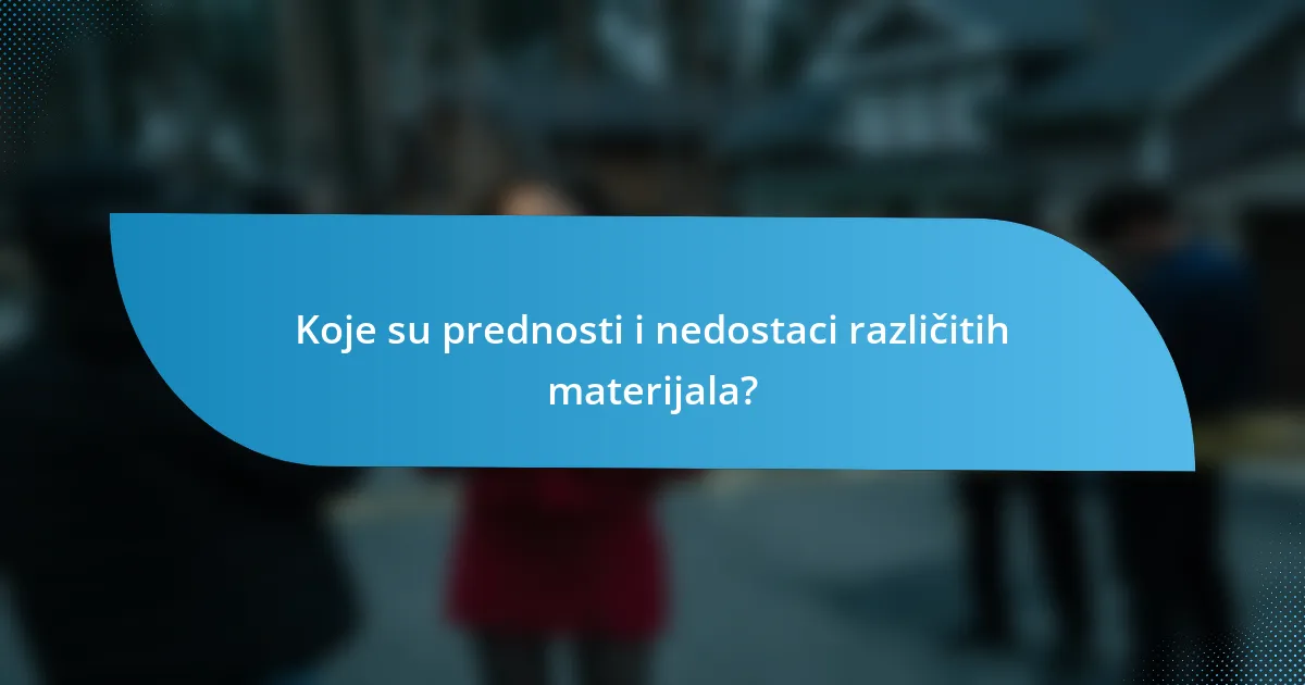 Koje su prednosti i nedostaci različitih materijala?