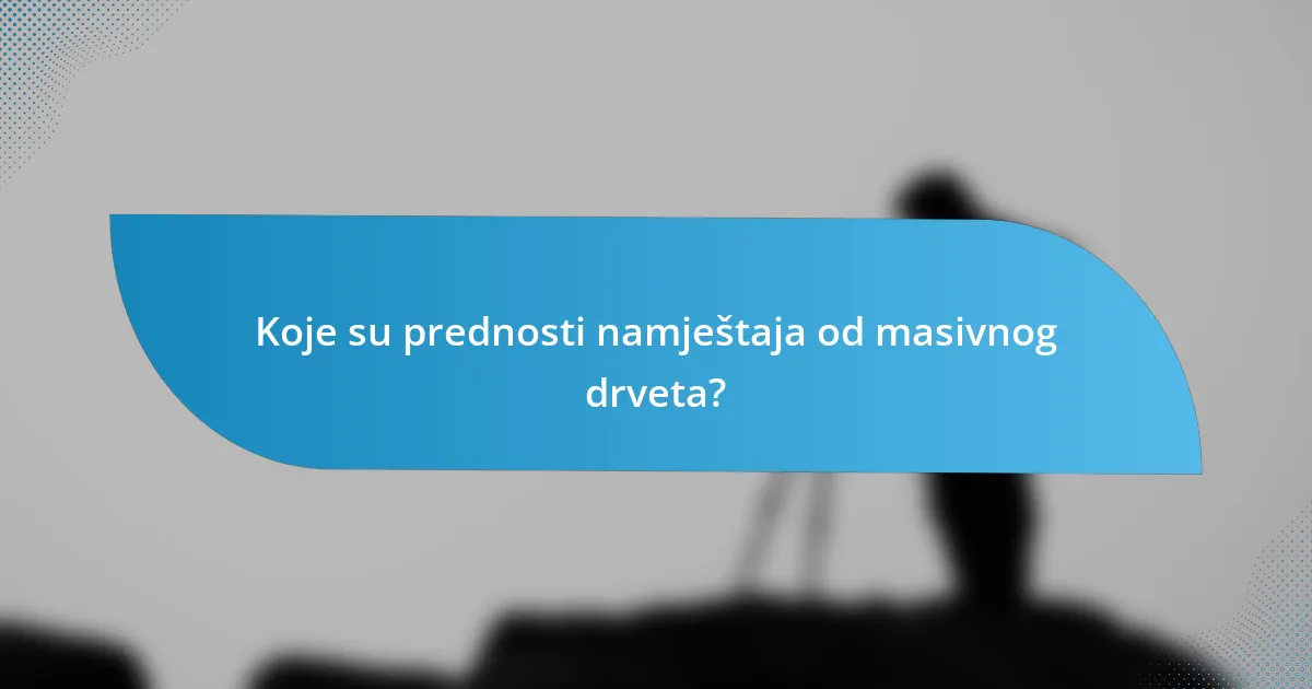 Koje su prednosti namještaja od masivnog drveta?
