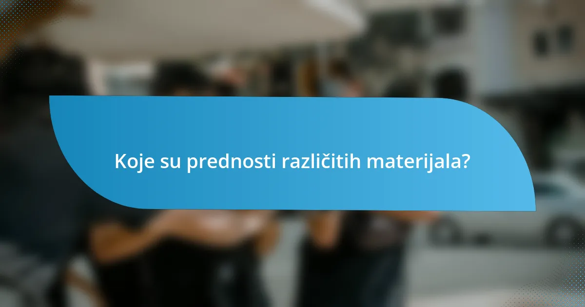 Koje su prednosti različitih materijala?