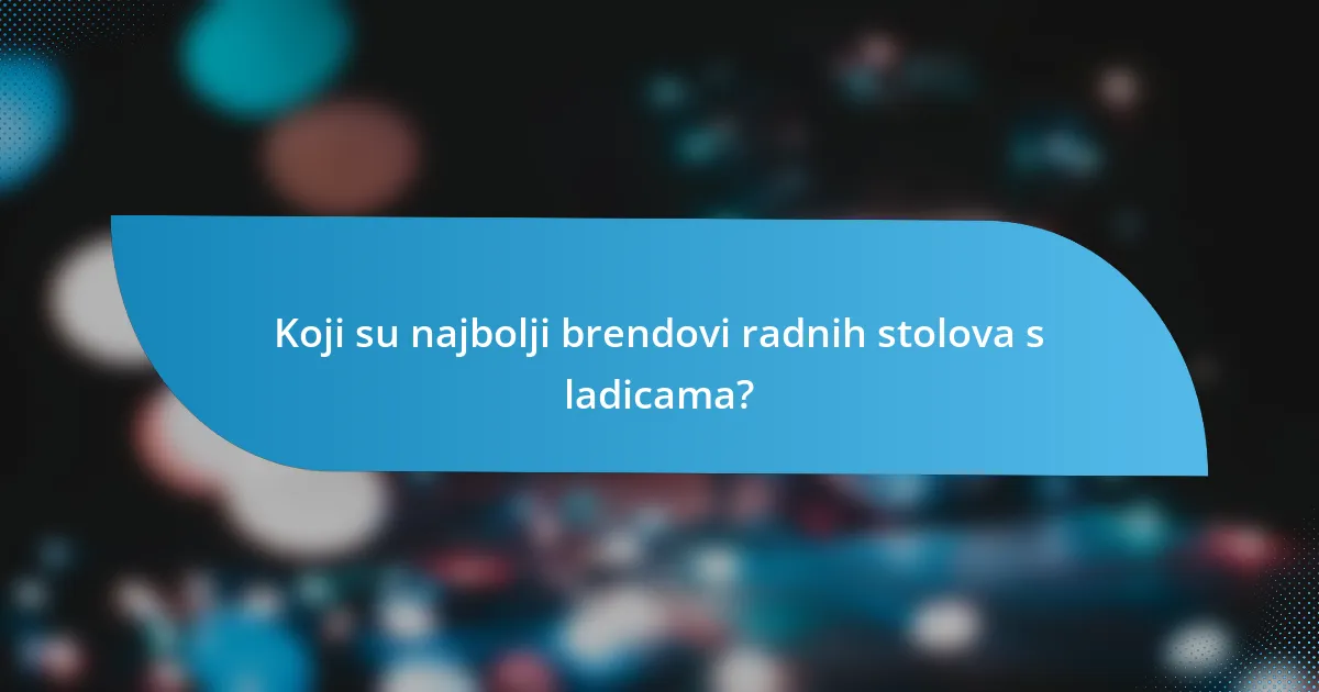 Koji su najbolji brendovi radnih stolova s ladicama?